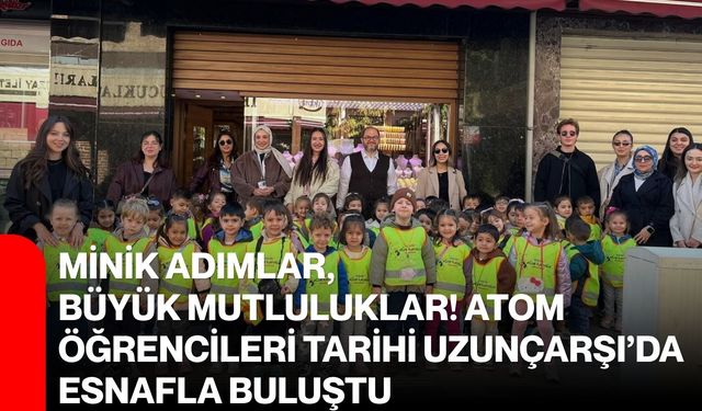 Minik Adımlar, Büyük Mutluluklar! Atom öğrencileri Tarihi Uzunçarşı’da esnafla buluştu