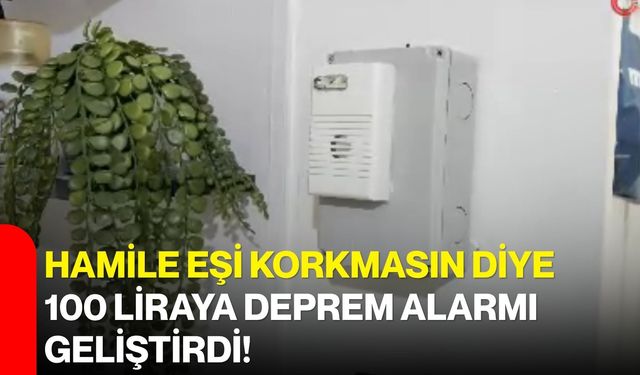 Hamile eşi korkmasın diye 100 liraya deprem alarmı geliştirdi!