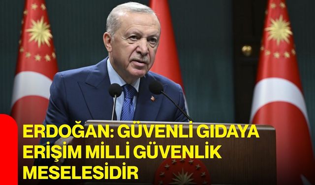 Erdoğan: Güvenli gıdaya erişim milli güvenlik meselesidir