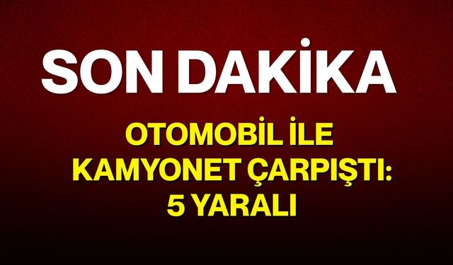 Otomobil ile kamyonet çarpıştı: 5 yaralı