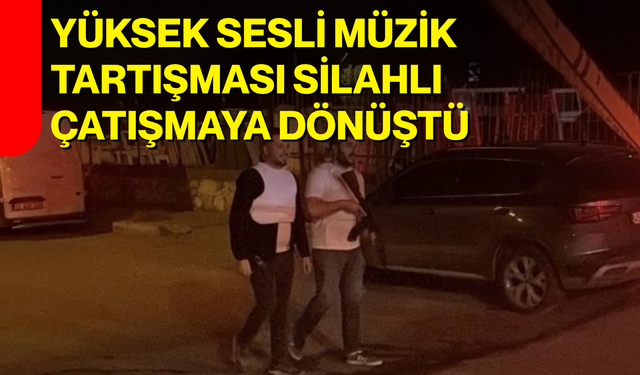 Yüksek sesli müzik tartışması silahlı çatışmaya dönüştü