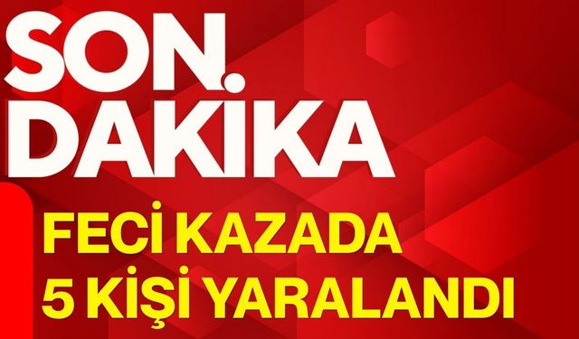 Feci kazada 5 kişi yaralandı