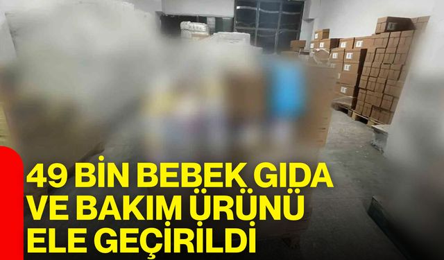 49 bin bebek gıda ve bakım ürünü ele geçirildi