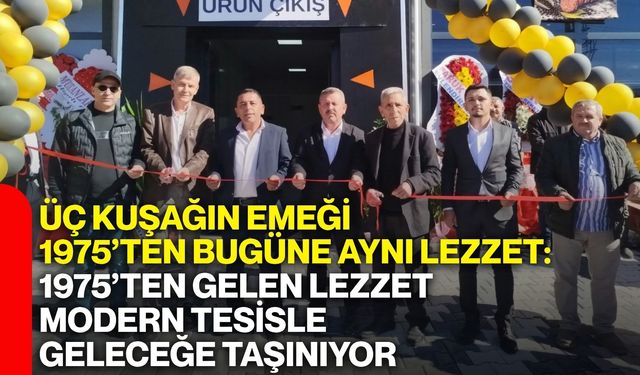 Üç kuşağın emeği, 1975’ten bugüne aynı lezzet: 1975’ten gelen lezzet, modern tesisle geleceğe taşınıyor