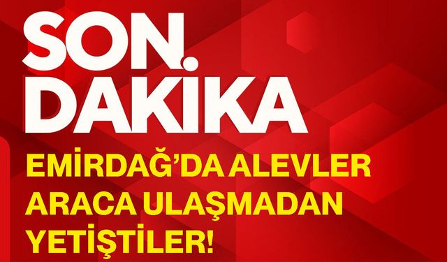 Emirdağ’da alevler araca ulaşmadan yetiştiler!