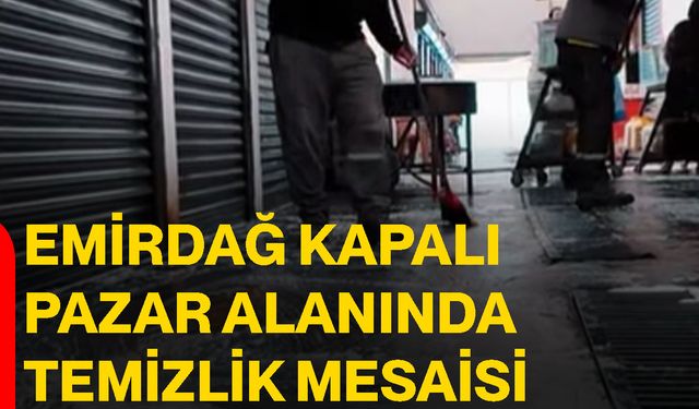 Emirdağ kapalı pazar alanında temizlik mesaisi