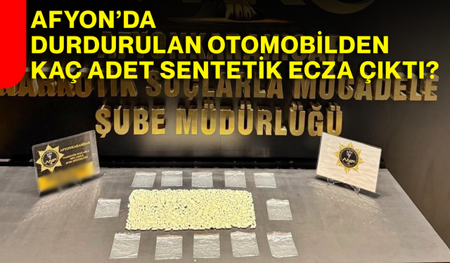 Afyon’da durdurulan otomobilden kaç adet sentetik ecza çıktı?