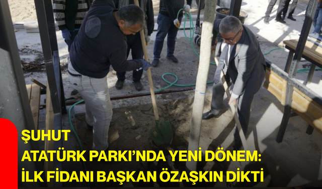 Şuhut Atatürk Parkı’nda yeni dönem: İlk fidanı Başkan Özaşkın dikti