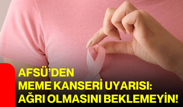 AFSÜ’den meme kanseri uyarısı: Ağrı olmasını beklemeyin!