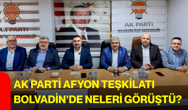 AK Parti Afyon Teşkilatı Bolvadin’de neleri görüştü?
