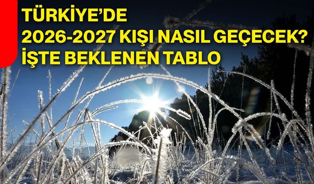 Türkiye’de 2026-2027 kışı nasıl geçecek? İşte beklenen tablo