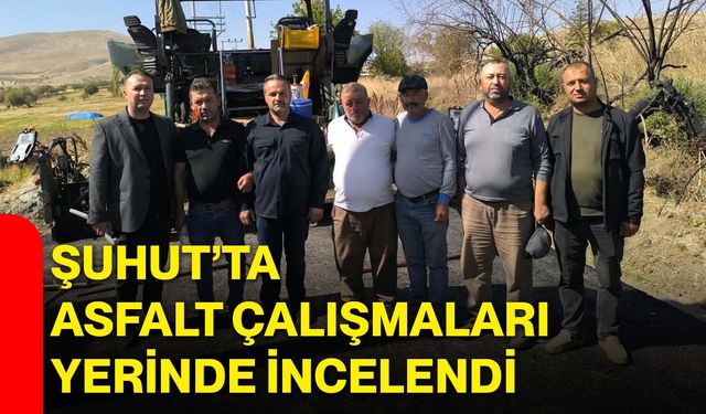 Şuhut’ta asfalt çalışmaları yerinde incelendi