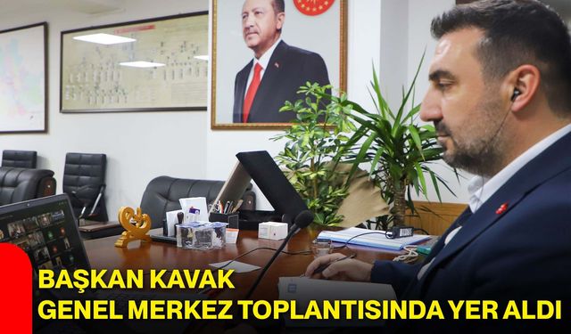 Başkan Kavak, genel merkez toplantısında yer aldı