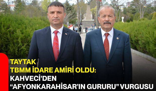 Taytak TBMM İdare Amiri oldu: Kahveci’den “Afyonkarahisar’ın gururu” vurgusu