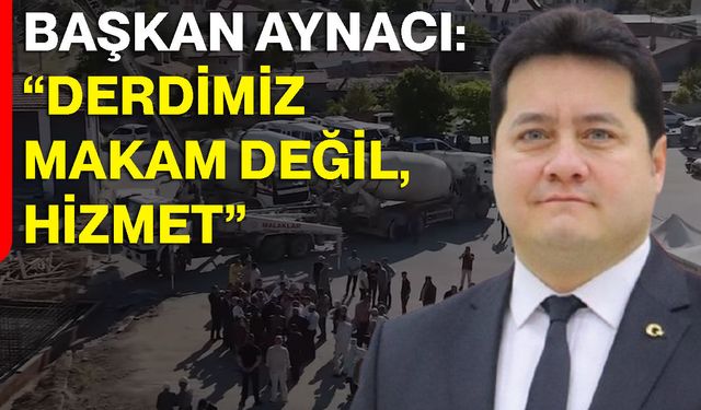 Başkan Aynacı: “Derdimiz makam değil, hizmet”