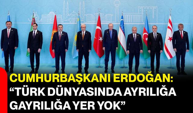 Cumhurbaşkanı Erdoğan: “Türk dünyasında ayrılığa, gayrılığa yer yok”