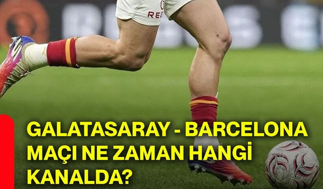 Galatasaray - Barcelona maçı ne zaman hangi kanalda?