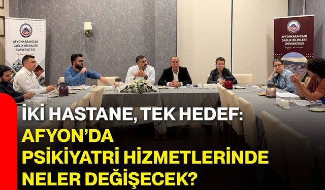 İki hastane, tek hedef: Afyon’da psikiyatri hizmetlerinde neler değişecek?