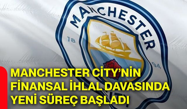 Manchester City’nin finansal ihlal davasında yeni süreç başladı