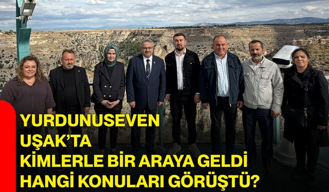 Yurdunuseven Uşak’ta kimlerle bir araya geldi, hangi konuları görüştü?