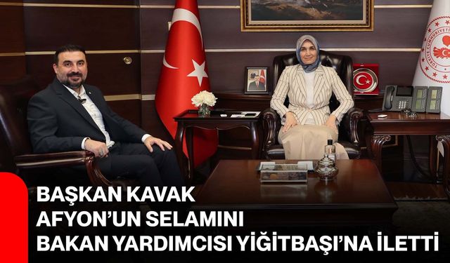 Başkan Kavak, Afyon’un selamını Bakan Yardımcısı Yiğitbaşı’na iletti