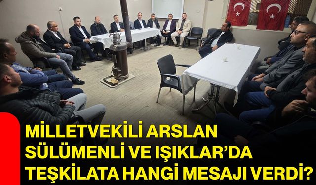 Milletvekili Arslan, Sülümenli ve Işıklar’da teşkilata hangi mesajı verdi?