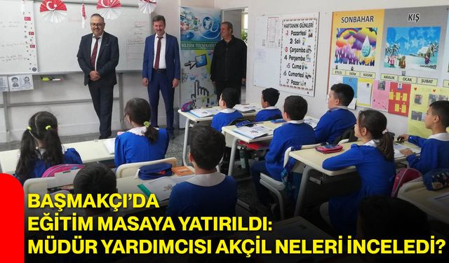 Başmakçı’da eğitim masaya yatırıldı: Müdür Yardımcısı Akçil neleri inceledi?