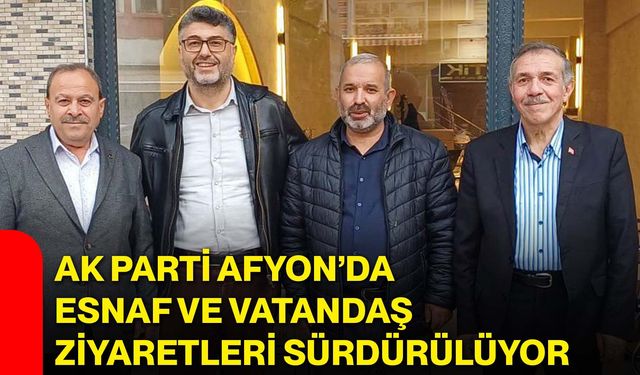 AK Parti Afyon’da esnaf ve vatandaş ziyaretleri sürdürülüyor