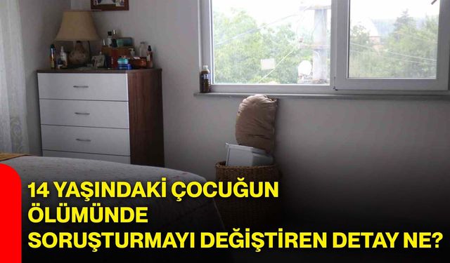 14 yaşındaki çocuğun ölümünde soruşturmayı değiştiren detay ne?