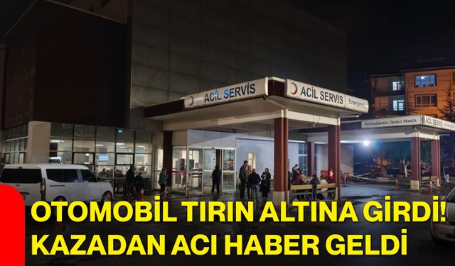 Otomobil tırın altına girdi! Kazadan acı haber geldi