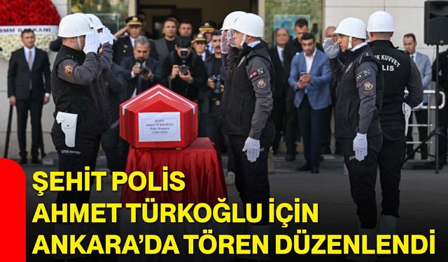 Şehit polis Ahmet Türkoğlu için Ankara’da tören düzenlendi