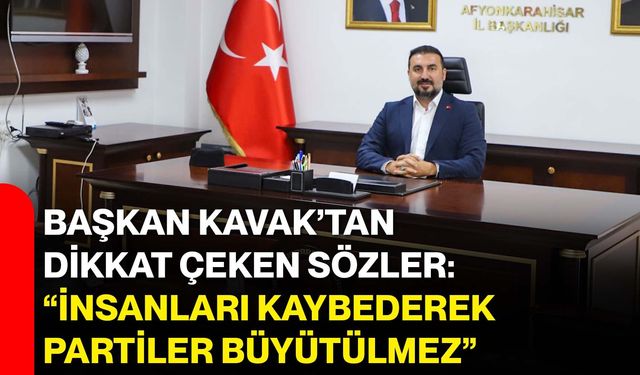 Başkan Kavak’tan dikkat çeken sözler: “İnsanları kaybederek partiler büyütülmez”