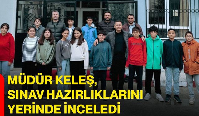 Müdür Keleş, sınav hazırlıklarını yerinde inceledi