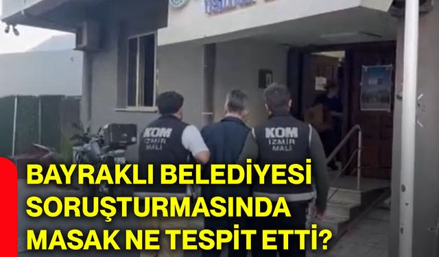 Bayraklı Belediyesi soruşturmasında MASAK ne tespit etti?