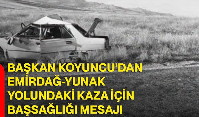Başkan Koyuncu’dan Emirdağ-Yunak yolundaki kaza için başsağlığı mesajı