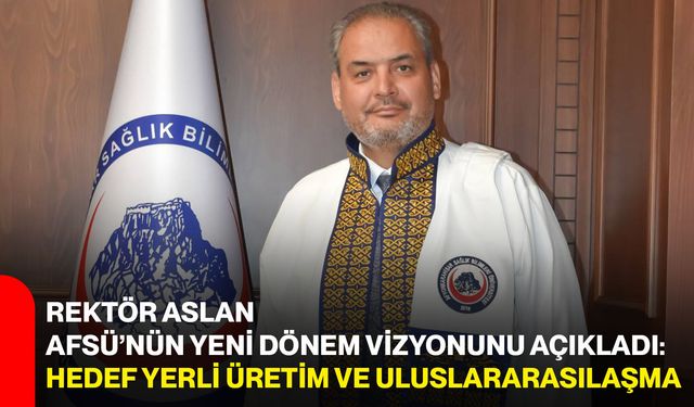 Rektör Aslan AFSÜ’nün yeni dönem vizyonunu açıkladı: Hedef yerli üretim ve uluslararasılaşma