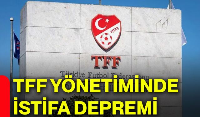 TFF yönetiminde istifa depremi