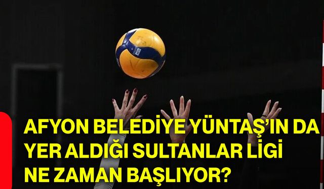 Afyon Belediye Yüntaş’ın da yer aldığı Sultanlar Ligi ne zaman başlıyor?
