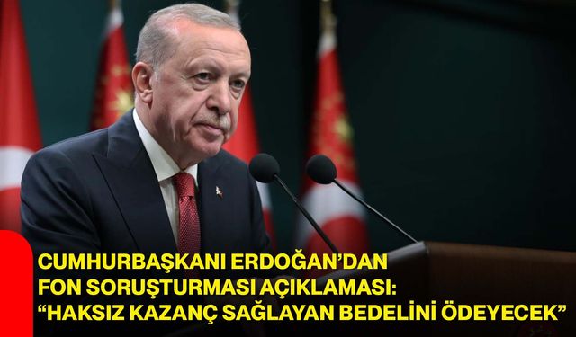 Cumhurbaşkanı Erdoğan’dan fon soruşturması açıklaması: “Haksız kazanç sağlayan bedelini ödeyecek”