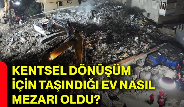 Kentsel dönüşüm için taşındığı ev nasıl mezarı oldu?