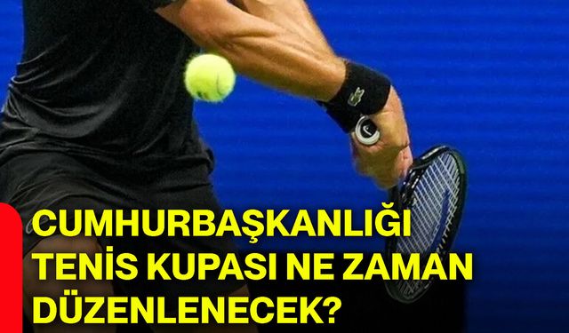 Cumhurbaşkanlığı Tenis Kupası ne zaman düzenlenecek?