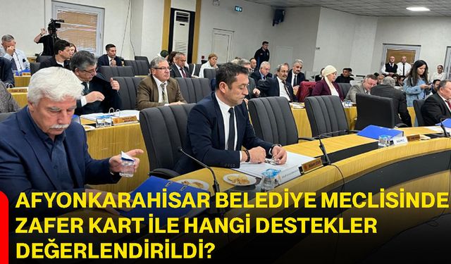 Afyonkarahisar Belediye Meclisinde zafer kart ile hangi destekler değerlendirildi?