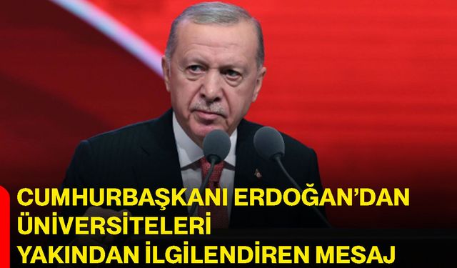 Cumhurbaşkanı Erdoğan’dan üniversiteleri yakından ilgilendiren mesaj