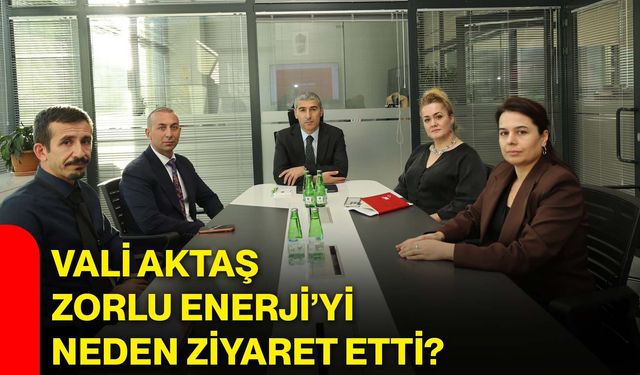 Vali Aktaş, Zorlu Enerji’yi neden ziyaret etti?