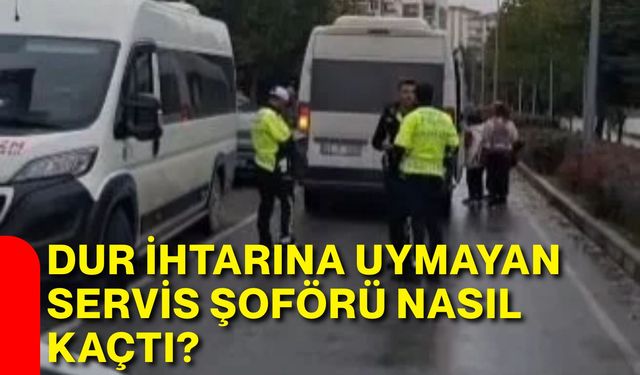 Dur ihtarına uymayan servis şoförü nasıl kaçtı?