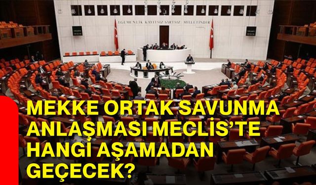 Mekke ortak savunma anlaşması meclis’te hangi aşamadan geçecek?