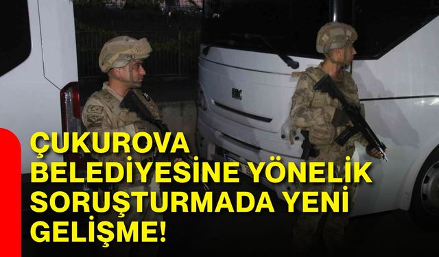 Çukurova Belediyesine yönelik soruşturmada yeni gelişme!