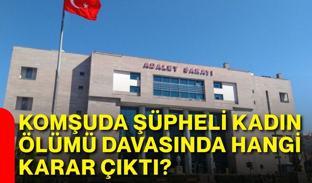 Komşuda şüpheli kadın ölümü davasında hangi karar çıktı?