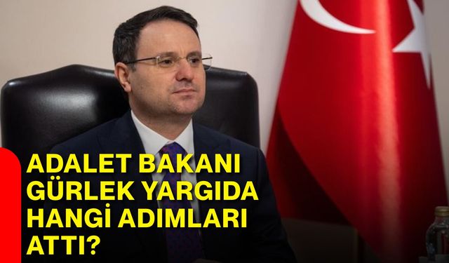 Adalet Bakanı Gürlek yargıda hangi adımları attı?