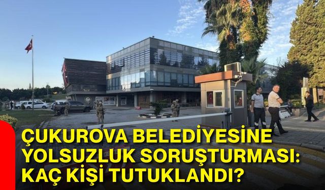 Çukurova Belediyesine yolsuzluk soruşturması: Kaç kişi tutuklandı?